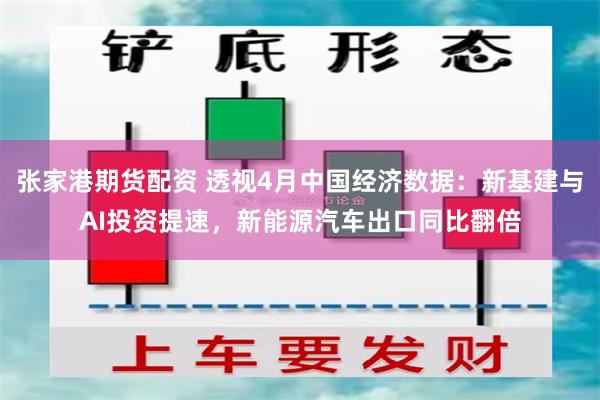 张家港期货配资 透视4月中国经济数据：新基建与AI投资提速，新能源汽车出口同比翻倍