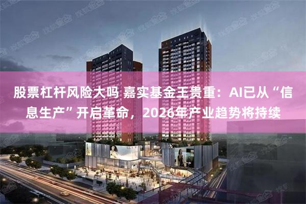 股票杠杆风险大吗 嘉实基金王贵重：AI已从“信息生产”开启革命，2026年产业趋势将持续