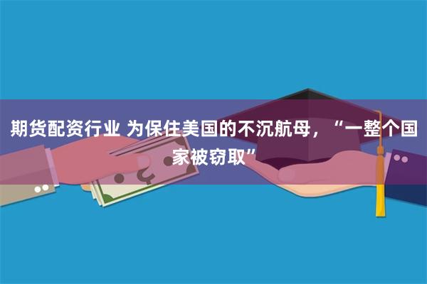 期货配资行业 为保住美国的不沉航母，“一整个国家被窃取”