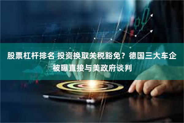 股票杠杆排名 投资换取关税豁免？德国三大车企被曝直接与美政府谈判