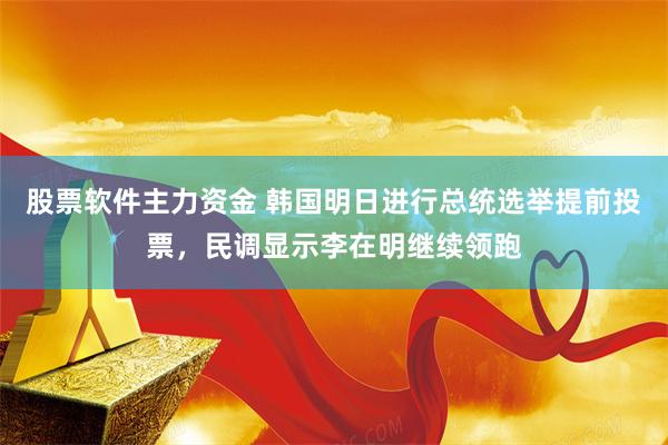 股票软件主力资金 韩国明日进行总统选举提前投票，民调显示李在明继续领跑