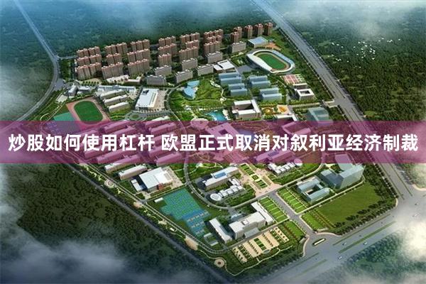 炒股如何使用杠杆 欧盟正式取消对叙利亚经济制裁