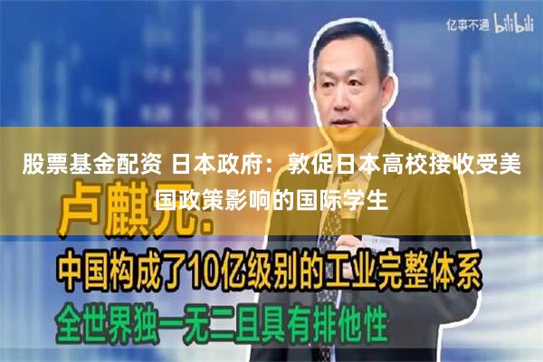 股票基金配资 日本政府：敦促日本高校接收受美国政策影响的国际学生