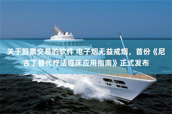 关于股票交易的软件 电子烟无益戒烟，首份《尼古丁替代疗法临床应用指南》正式发布