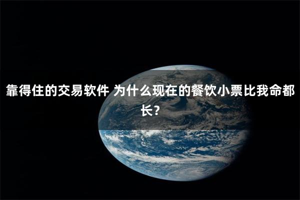 靠得住的交易软件 为什么现在的餐饮小票比我命都长？