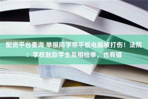 配资平台查询 举报同学带平板电脑被打伤！法院：学校鼓励学生互相检举，也有错