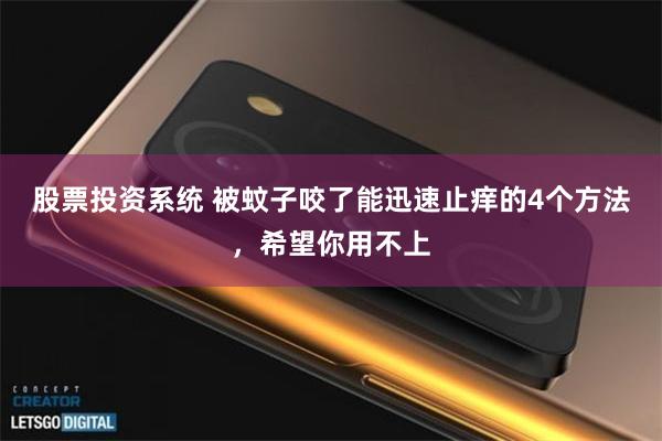 股票投资系统 被蚊子咬了能迅速止痒的4个方法，希望你用不上