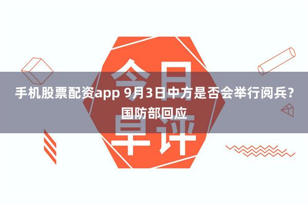 手机股票配资app 9月3日中方是否会举行阅兵？国防部回应