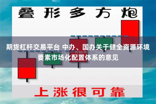 期货杠杆交易平台 中办、国办关于健全资源环境要素市场化配置体系的意见
