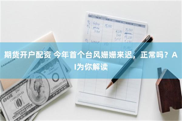 期货开户配资 今年首个台风姗姗来迟，正常吗？AI为你解读