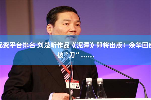 配资平台排名 刘楚昕作品《泥潭》即将出版！余华回应被“刀”......