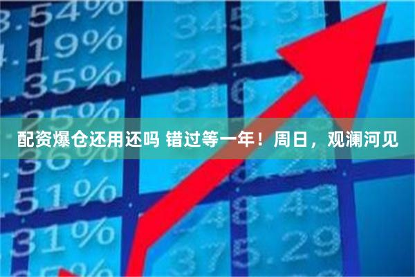 配资爆仓还用还吗 错过等一年！周日，观澜河见