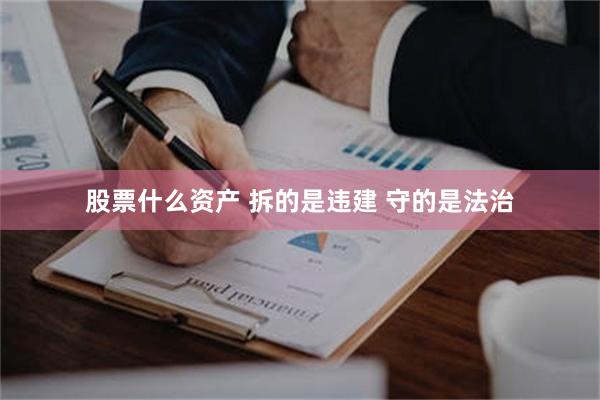 股票什么资产 拆的是违建 守的是法治