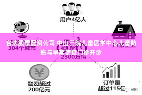 合法股票配资公司 中山三院儿童医学中心儿童防癌与早期筛查门诊开诊