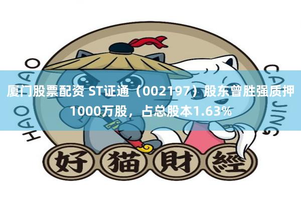 厦门股票配资 ST证通（002197）股东曾胜强质押1000万股，占总股本1.63%