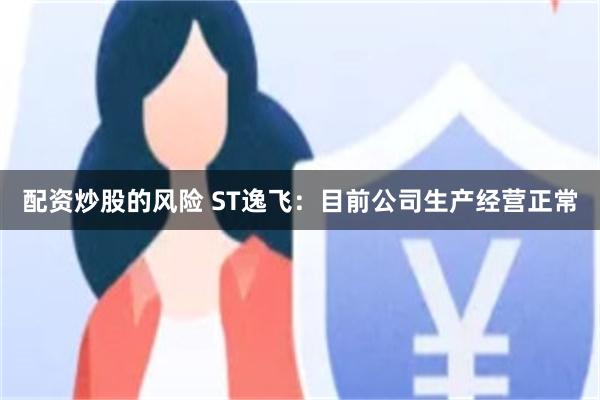 配资炒股的风险 ST逸飞：目前公司生产经营正常