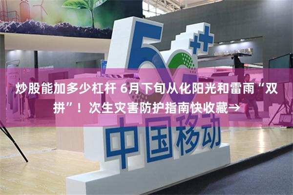 炒股能加多少杠杆 6月下旬从化阳光和雷雨“双拼”！次生灾害防护指南快收藏→