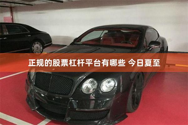 正规的股票杠杆平台有哪些 今日夏至