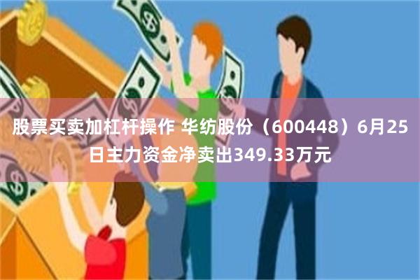 股票买卖加杠杆操作 华纺股份（600448）6月25日主力资金净卖出349.33万元