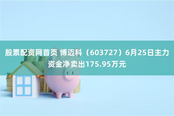 股票配资网首页 博迈科（603727）6月25日主力资金净卖出175.95万元