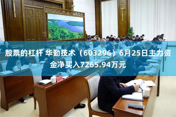 股票的杠杆 华勤技术（603296）6月25日主力资金净买入7265.94万元