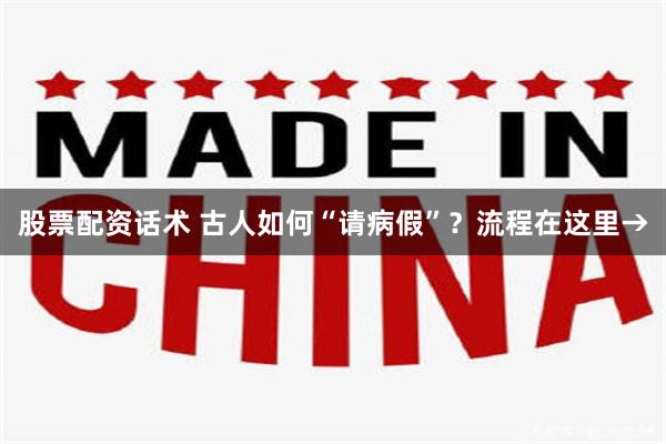 股票配资话术 古人如何“请病假”？流程在这里→