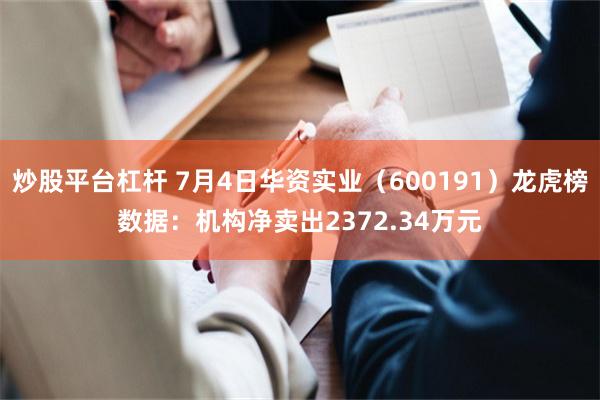 炒股平台杠杆 7月4日华资实业（600191）龙虎榜数据：机构净卖出2372.34万元