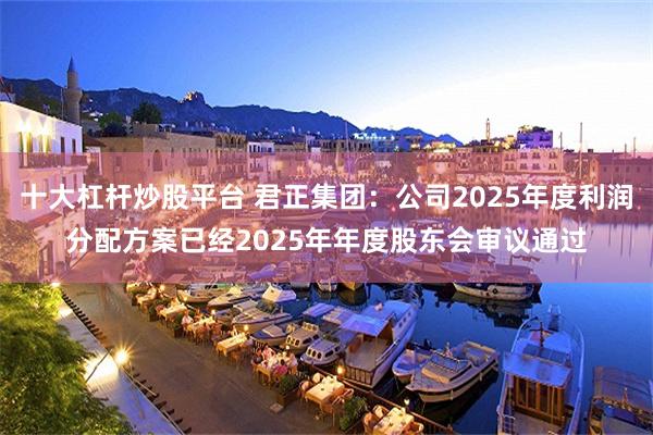 十大杠杆炒股平台 君正集团：公司2025年度利润分配方案已经2025年年度股东会审议通过