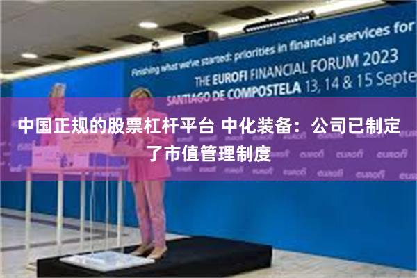 中国正规的股票杠杆平台 中化装备:公司已制定了市值管理制度