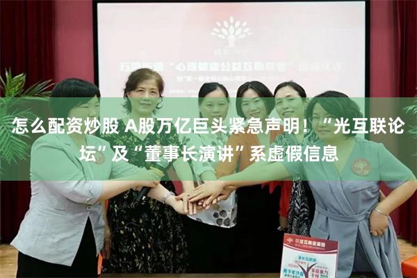 怎么配资炒股 A股万亿巨头紧急声明！“光互联论坛”及“董事长演讲”系虚假信息