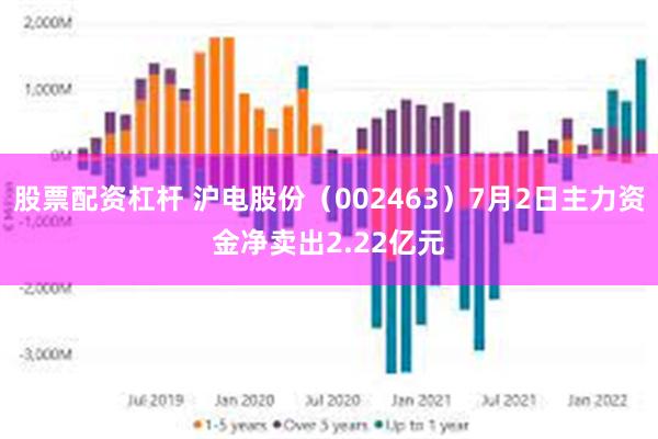 股票配资杠杆 沪电股份（002463）7月2日主力资金净卖出2.22亿元