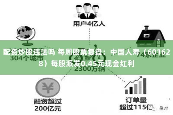配资炒股违法吗 每周股票复盘：中国人寿（601628）每股派发0.45元现金红利