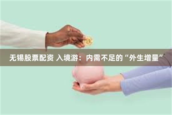 无锡股票配资 入境游：内需不足的“外生增量”