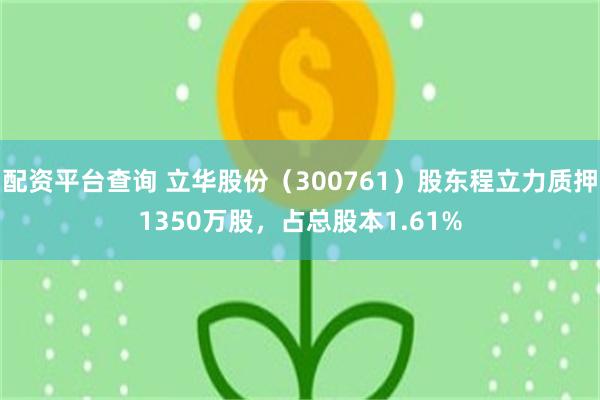 配资平台查询 立华股份（300761）股东程立力质押1350万股，占总股本1.61%