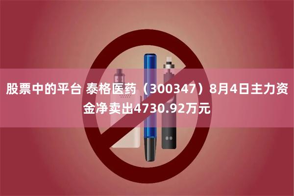 股票中的平台 泰格医药（300347）8月4日主力资金净卖出4730.92万元
