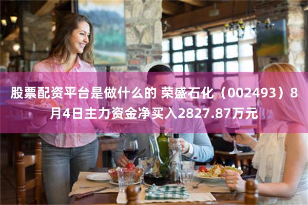 股票配资平台是做什么的 荣盛石化（002493）8月4日主力资金净买入2827.87万元