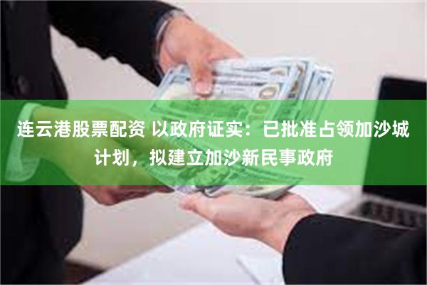 连云港股票配资 以政府证实：已批准占领加沙城计划，拟建立加沙新民事政府