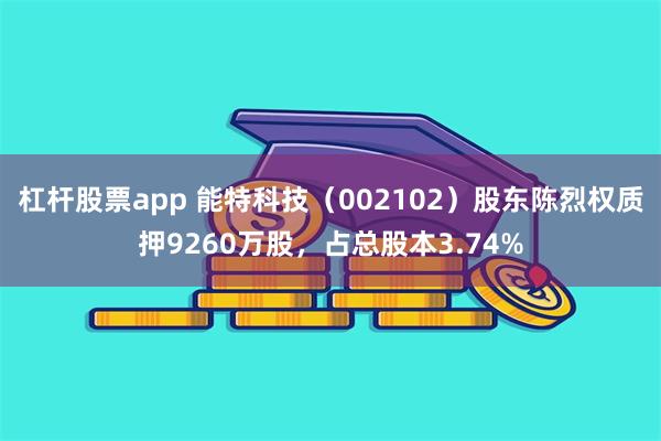 杠杆股票app 能特科技(002102)股东陈烈权质押9260万股,占总股本3.74%