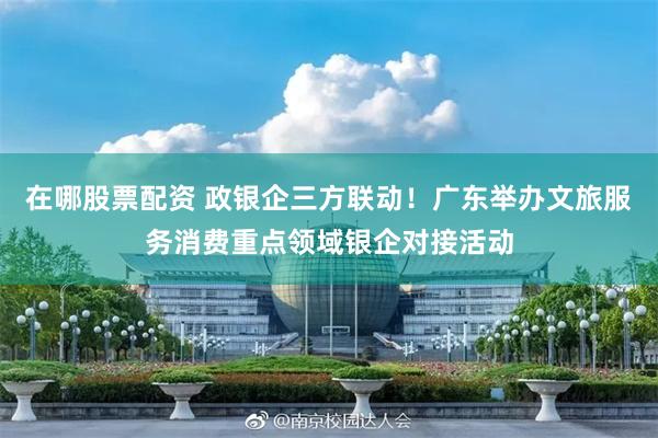 在哪股票配资 政银企三方联动！广东举办文旅服务消费重点领域银企对接活动