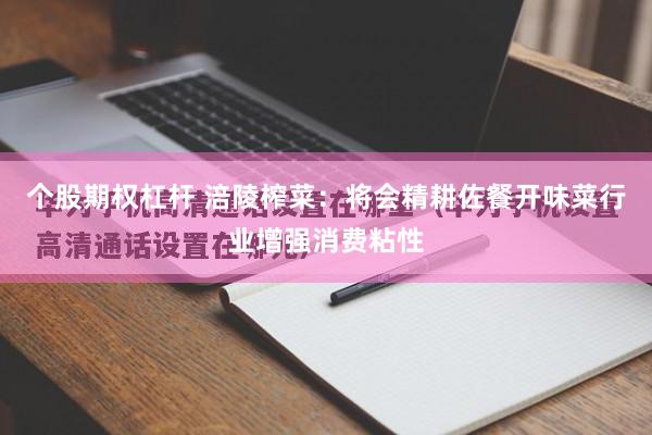 个股期权杠杆 涪陵榨菜：将会精耕佐餐开味菜行业增强消费粘性