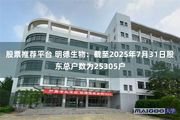 股票推荐平台 明德生物：截至2025年7月31日股东总户数为25305户
