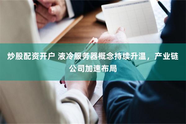 炒股配资开户 液冷服务器概念持续升温，产业链公司加速布局