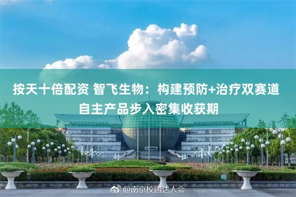 按天十倍配资 智飞生物：构建预防+治疗双赛道 自主产品步入密集收获期