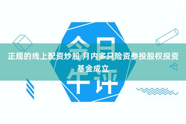 正规的线上配资炒股 月内多只险资参投股权投资基金成立