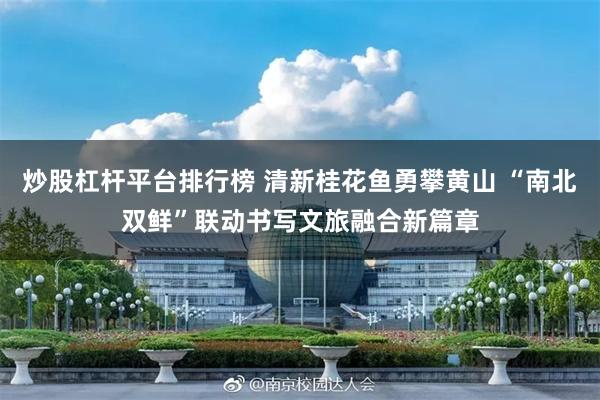 炒股杠杆平台排行榜 清新桂花鱼勇攀黄山 “南北双鲜”联动书写文旅融合新篇章