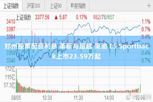 郑州股票配资利息 革新与超越 奥迪 E5 Sportback上市23.59万起