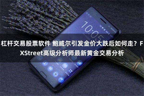 杠杆交易股票软件 鲍威尔引发金价大跌后如何走?FXStreet高级分析师最新黄金交易分析