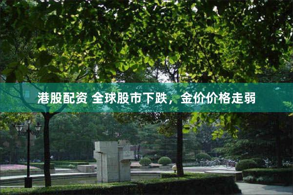 港股配资 全球股市下跌，金价价格走弱