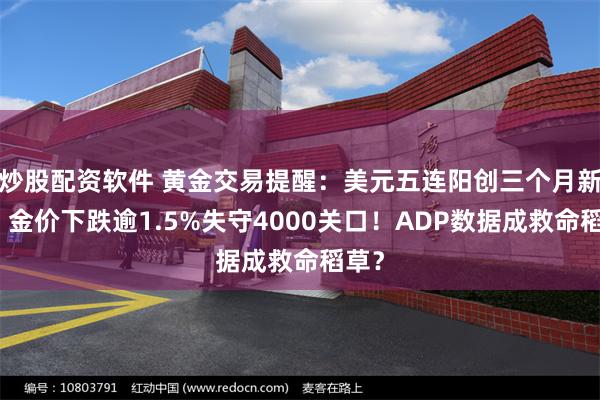 炒股配资软件 黄金交易提醒：美元五连阳创三个月新高，金价下跌逾1.5%失守4000关口！ADP数据成救命稻草？