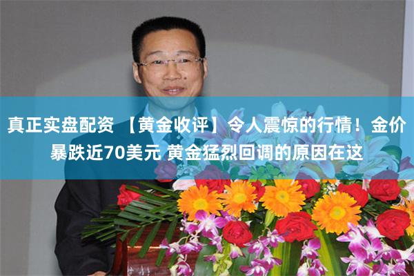 真正实盘配资 【黄金收评】令人震惊的行情！金价暴跌近70美元 黄金猛烈回调的原因在这